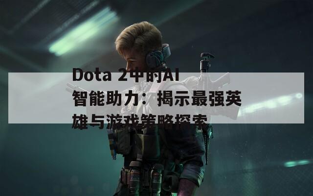 Dota 2中的AI智能助力：揭示最强英雄与游戏策略探索