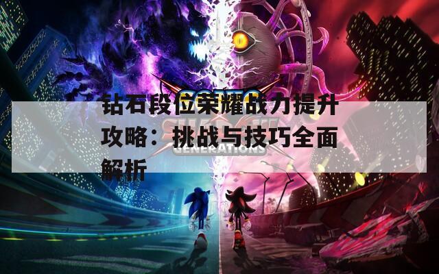 钻石段位荣耀战力提升攻略：挑战与技巧全面解析