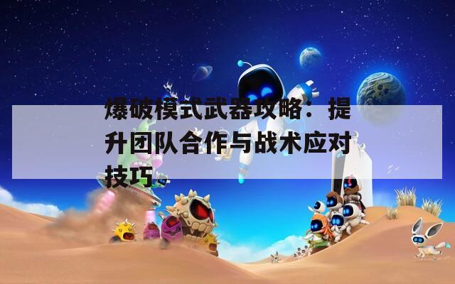 爆破模式武器攻略：提升团队合作与战术应对技巧
