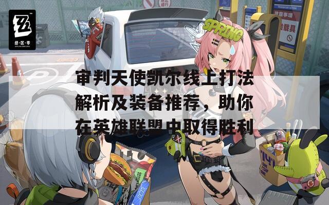 审判天使凯尔线上打法解析及装备推荐，助你在英雄联盟中取得胜利