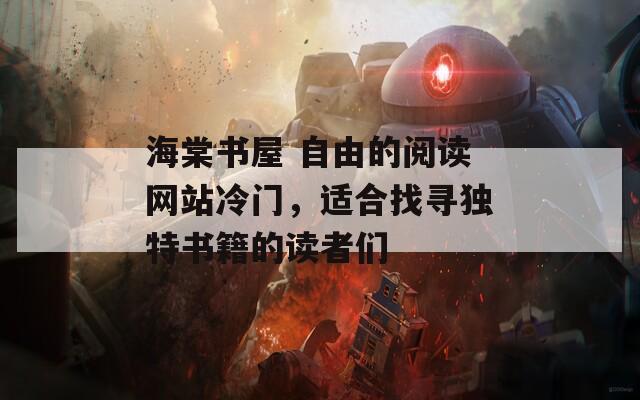 海棠书屋 自由的阅读网站冷门，适合找寻独特书籍的读者们