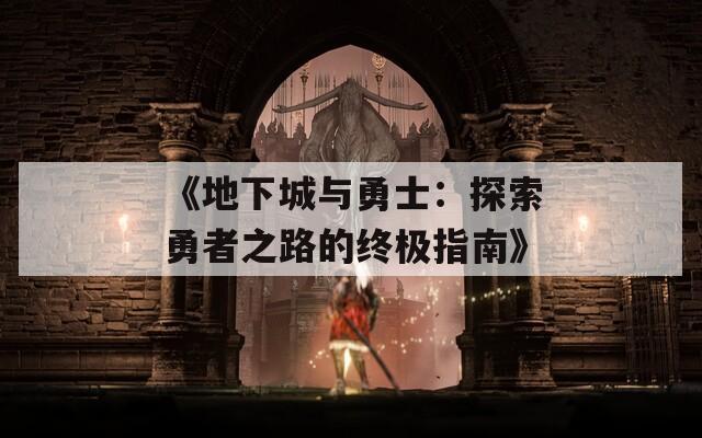 《地下城与勇士：探索勇者之路的终极指南》