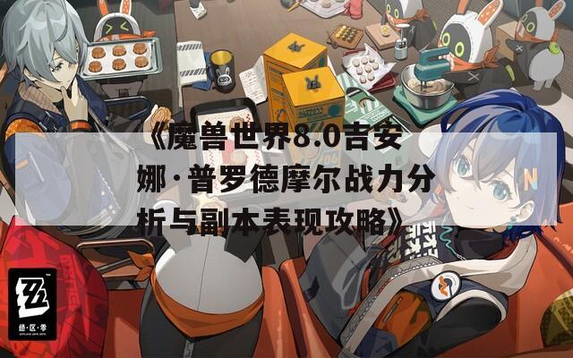 《魔兽世界8.0吉安娜·普罗德摩尔战力分析与副本表现攻略》