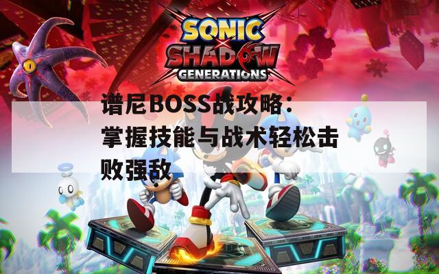 谱尼BOSS战攻略：掌握技能与战术轻松击败强敌
