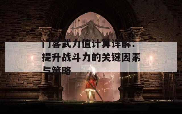 门客武力值计算详解：提升战斗力的关键因素与策略