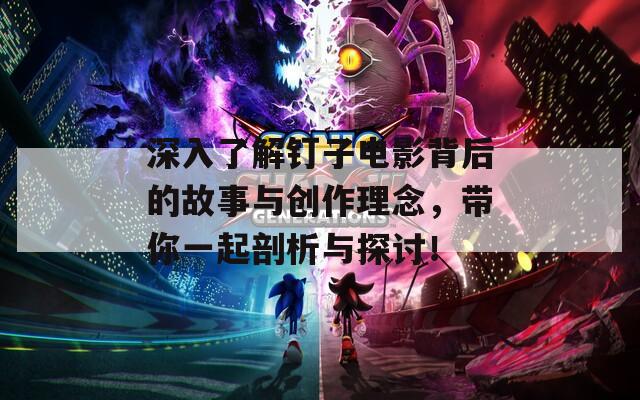 深入了解钉子电影背后的故事与创作理念，带你一起剖析与探讨！