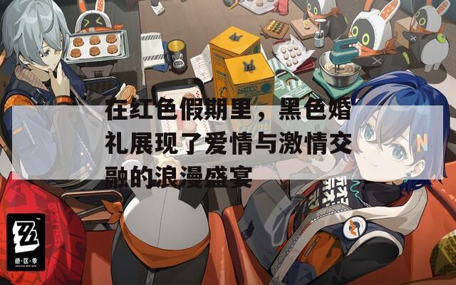 在红色假期里，黑色婚礼展现了爱情与激情交融的浪漫盛宴