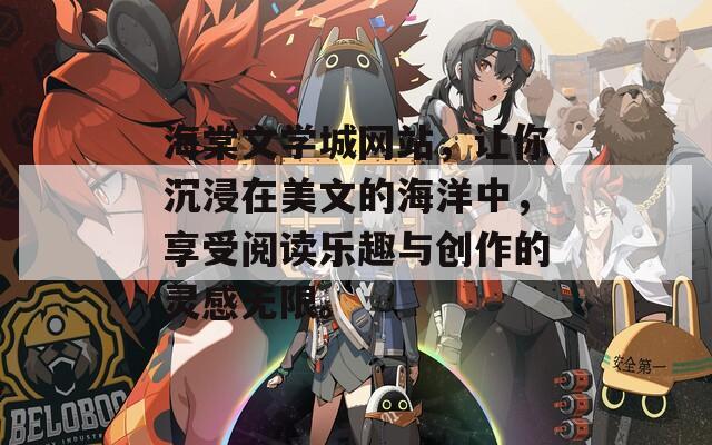 海棠文学城网站，让你沉浸在美文的海洋中，享受阅读乐趣与创作的灵感无限。