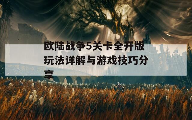 欧陆战争5关卡全开版玩法详解与游戏技巧分享