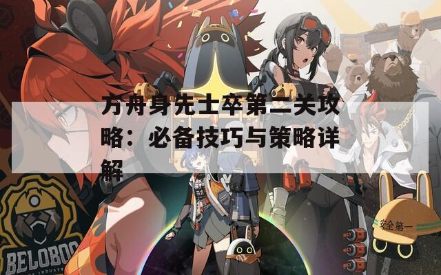 方舟身先士卒第二关攻略：必备技巧与策略详解