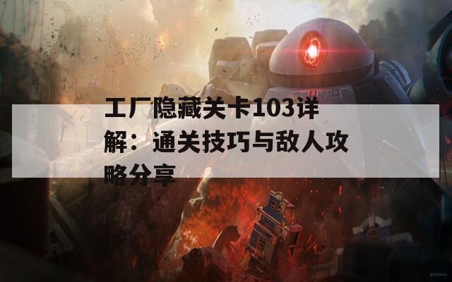 工厂隐藏关卡103详解：通关技巧与敌人攻略分享