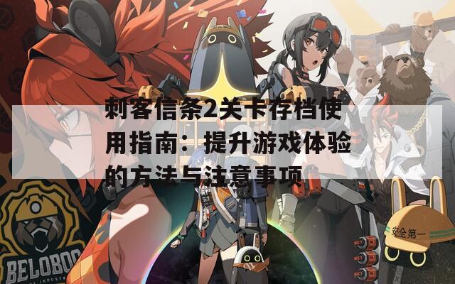 刺客信条2关卡存档使用指南：提升游戏体验的方法与注意事项