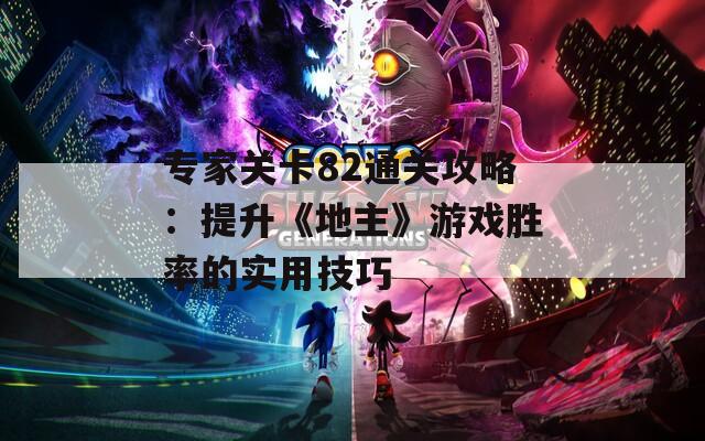 专家关卡82通关攻略：提升《地主》游戏胜率的实用技巧