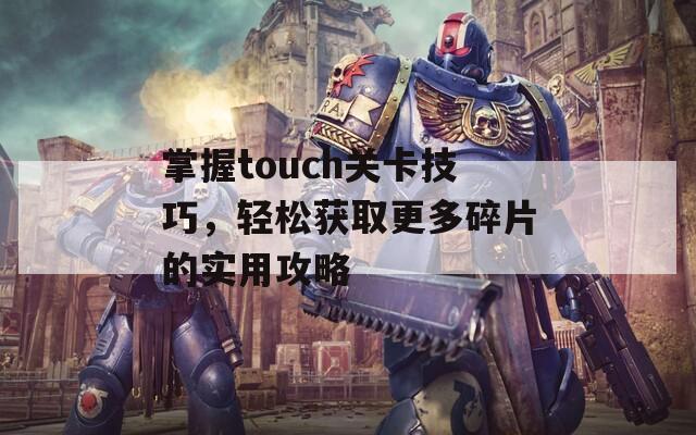 掌握touch关卡技巧，轻松获取更多碎片的实用攻略
