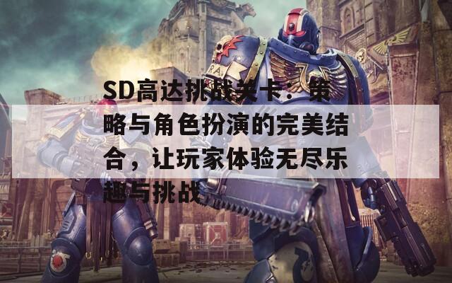 SD高达挑战关卡：策略与角色扮演的完美结合，让玩家体验无尽乐趣与挑战