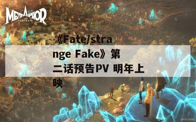 《Fate/strange Fake》第二话预告PV 明年上映