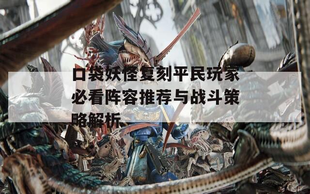 口袋妖怪复刻平民玩家必看阵容推荐与战斗策略解析