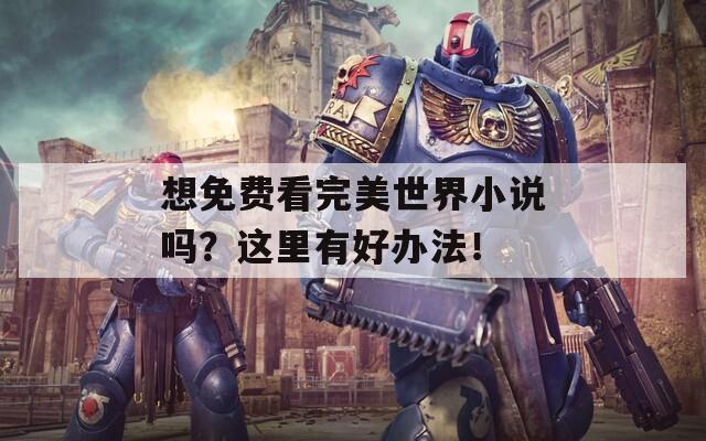 想免费看完美世界小说吗？这里有好办法！