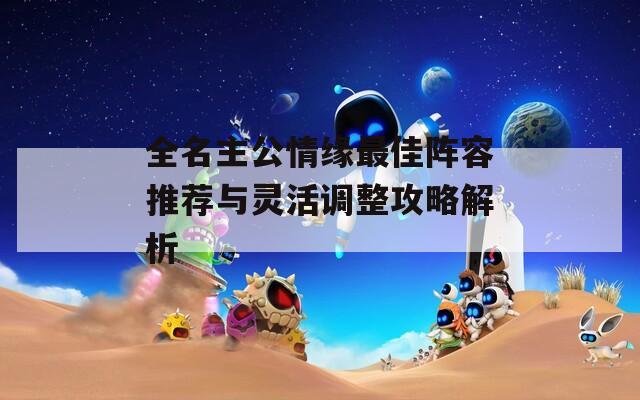 全名主公情缘最佳阵容推荐与灵活调整攻略解析
