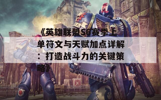《英雄联盟S6赛季上单符文与天赋加点详解：打造战斗力的关键策略》
