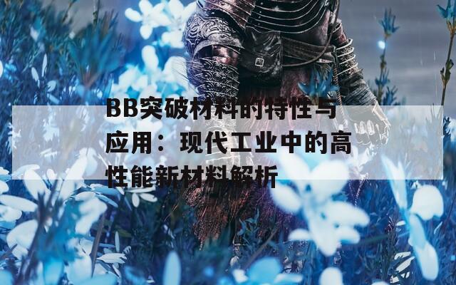 BB突破材料的特性与应用：现代工业中的高性能新材料解析