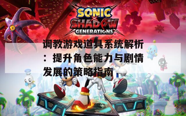 调教游戏道具系统解析：提升角色能力与剧情发展的策略指南