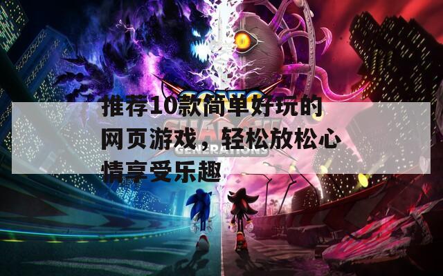 推荐10款简单好玩的网页游戏，轻松放松心情享受乐趣