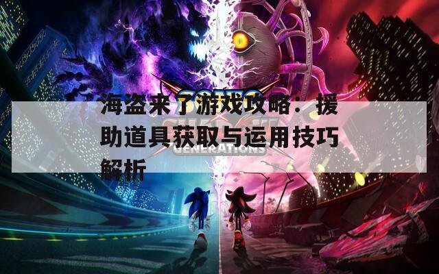 海盗来了游戏攻略：援助道具获取与运用技巧解析