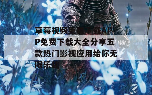草莓视频免费下载APP免费下载大全分享五款热门影视应用给你无限乐趣