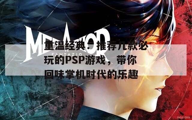 重温经典：推荐几款必玩的PSP游戏，带你回味掌机时代的乐趣