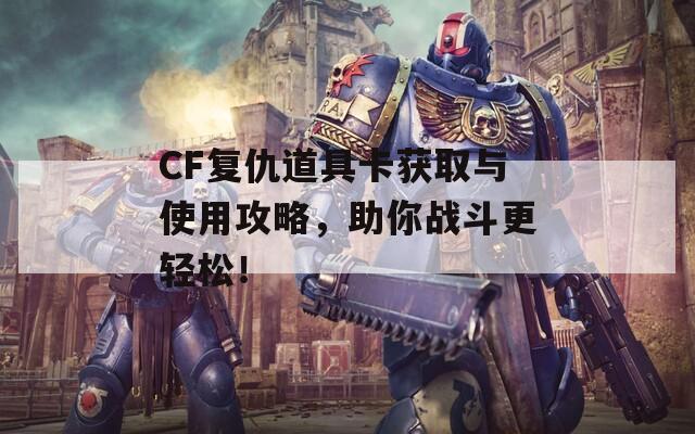 CF复仇道具卡获取与使用攻略，助你战斗更轻松！