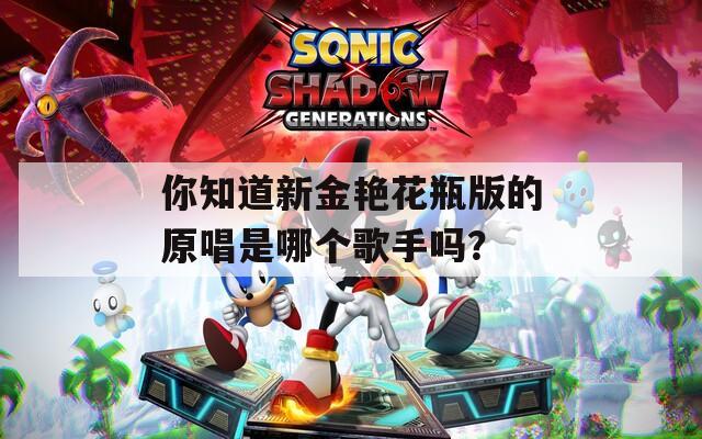 你知道新金艳花瓶版的原唱是哪个歌手吗？