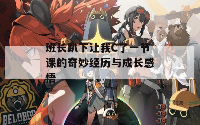 班长趴下让我C了一节课的奇妙经历与成长感悟