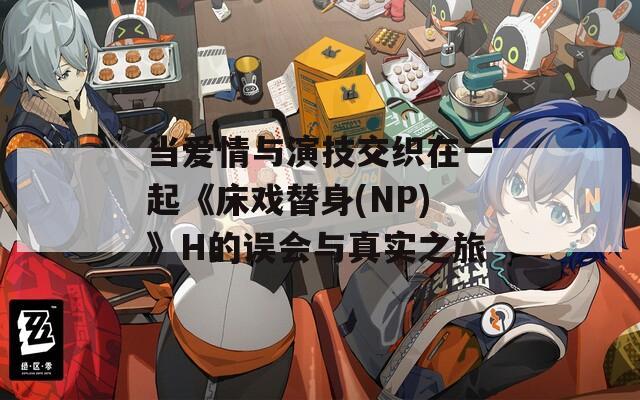当爱情与演技交织在一起《床戏替身(NP)》H的误会与真实之旅