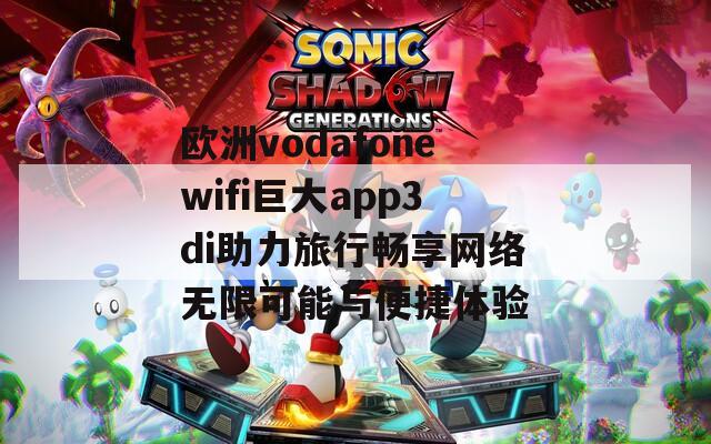 欧洲vodafonewifi巨大app3di助力旅行畅享网络无限可能与便捷体验