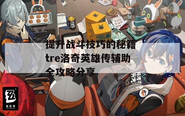 提升战斗技巧的秘籍 tre洛奇英雄传辅助全攻略分享