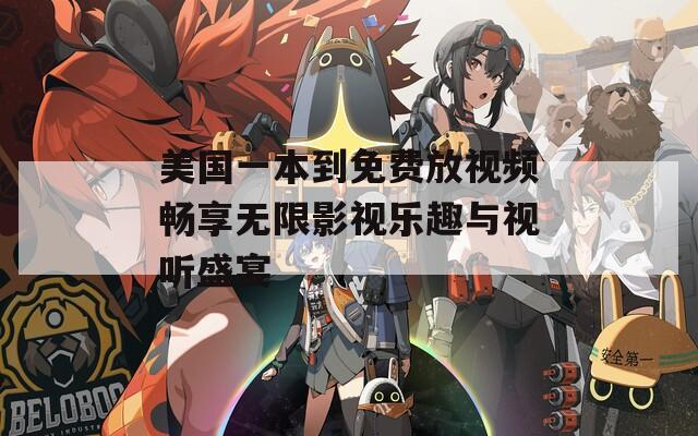 美国一本到免费放视频畅享无限影视乐趣与视听盛宴