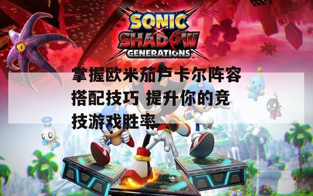 掌握欧米茄卢卡尔阵容搭配技巧 提升你的竞技游戏胜率