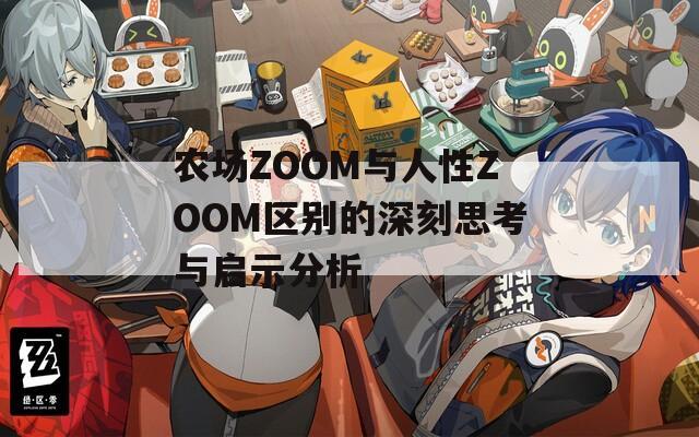 农场ZOOM与人性ZOOM区别的深刻思考与启示分析