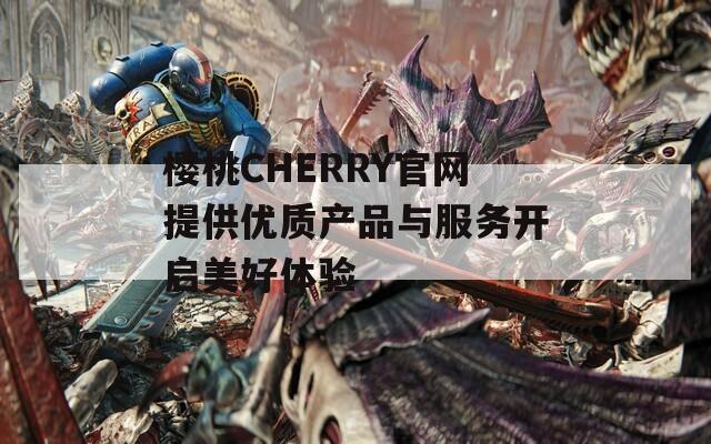 樱桃CHERRY官网提供优质产品与服务开启美好体验