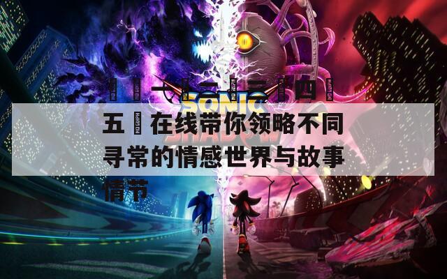 亂倫一區二區三區四區五區在线带你领略不同寻常的情感世界与故事情节