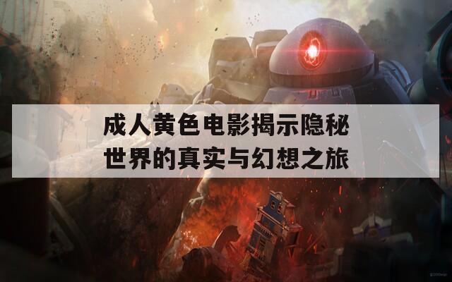成人黄色电影揭示隐秘世界的真实与幻想之旅
