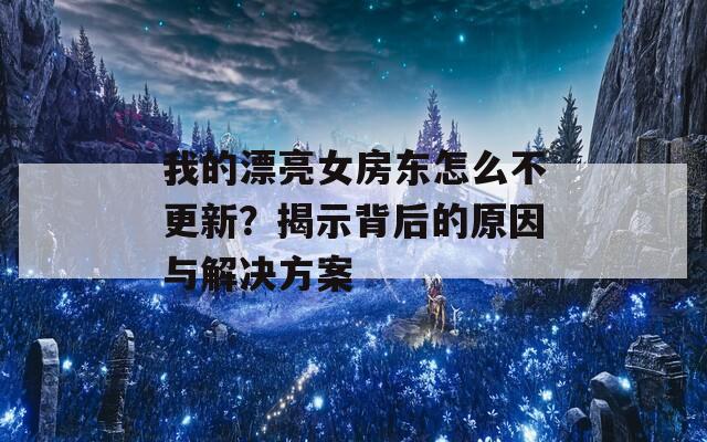 我的漂亮女房东怎么不更新？揭示背后的原因与解决方案