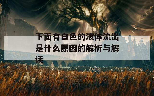 下面有白色的液体流出是什么原因的解析与解读