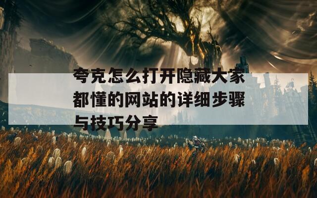 夸克怎么打开隐藏大家都懂的网站的详细步骤与技巧分享