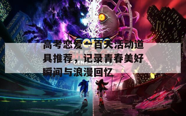 高考恋爱一百天活动道具推荐，记录青春美好瞬间与浪漫回忆