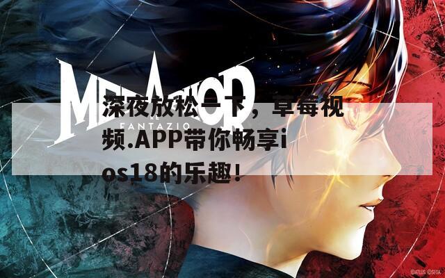 深夜放松一下，草莓视频.APP带你畅享ios18的乐趣！