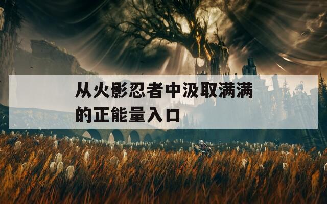 从火影忍者中汲取满满的正能量入口