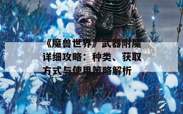 《魔兽世界》武器附魔详细攻略：种类、获取方式与使用策略解析