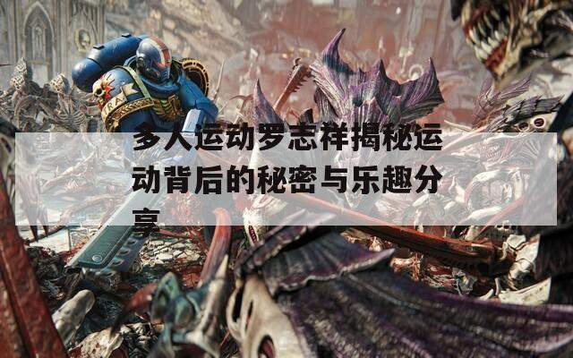 多人运动罗志祥揭秘运动背后的秘密与乐趣分享